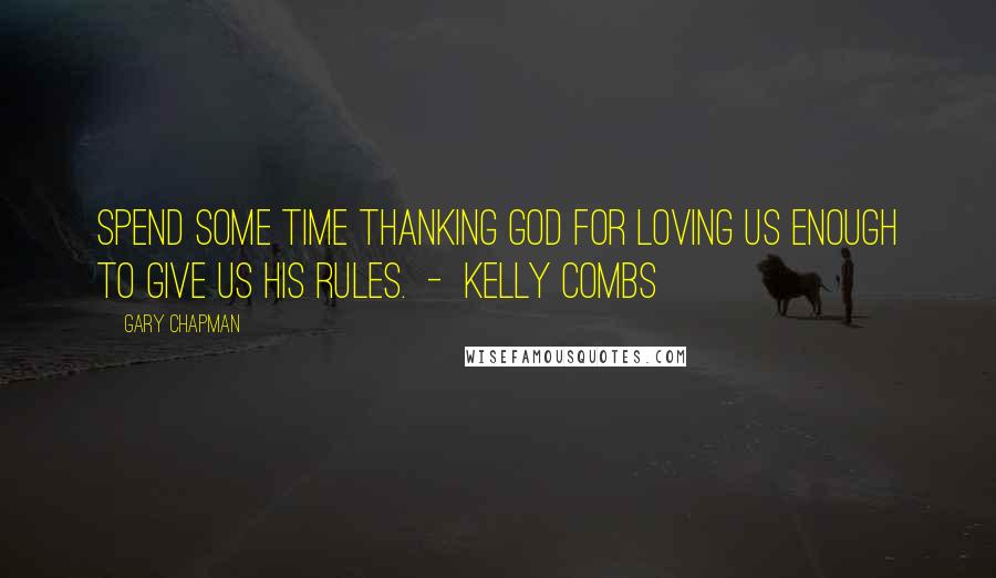 Gary Chapman Quotes: Spend some time thanking God for loving us enough to give us His rules.  -  Kelly Combs