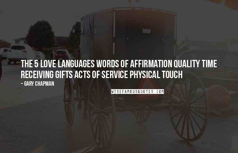 Gary Chapman Quotes: THE 5 LOVE LANGUAGES Words of Affirmation Quality Time Receiving Gifts Acts of Service Physical Touch