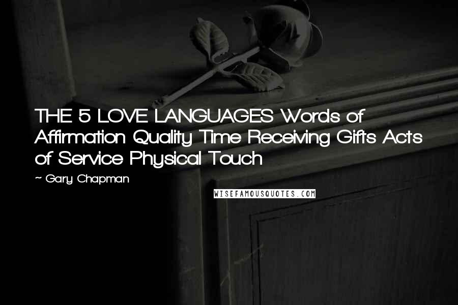 Gary Chapman Quotes: THE 5 LOVE LANGUAGES Words of Affirmation Quality Time Receiving Gifts Acts of Service Physical Touch