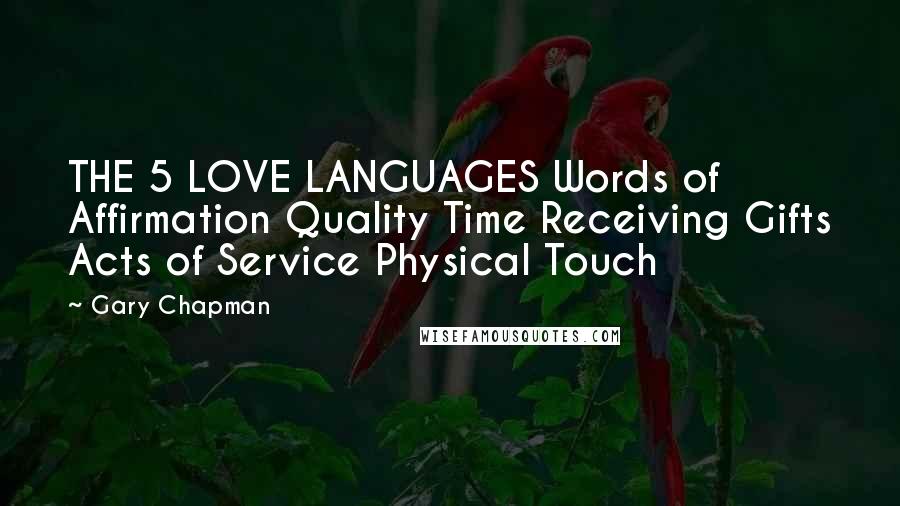 Gary Chapman Quotes: THE 5 LOVE LANGUAGES Words of Affirmation Quality Time Receiving Gifts Acts of Service Physical Touch