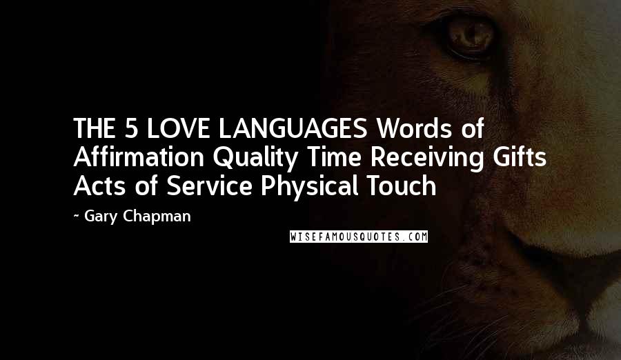 Gary Chapman Quotes: THE 5 LOVE LANGUAGES Words of Affirmation Quality Time Receiving Gifts Acts of Service Physical Touch