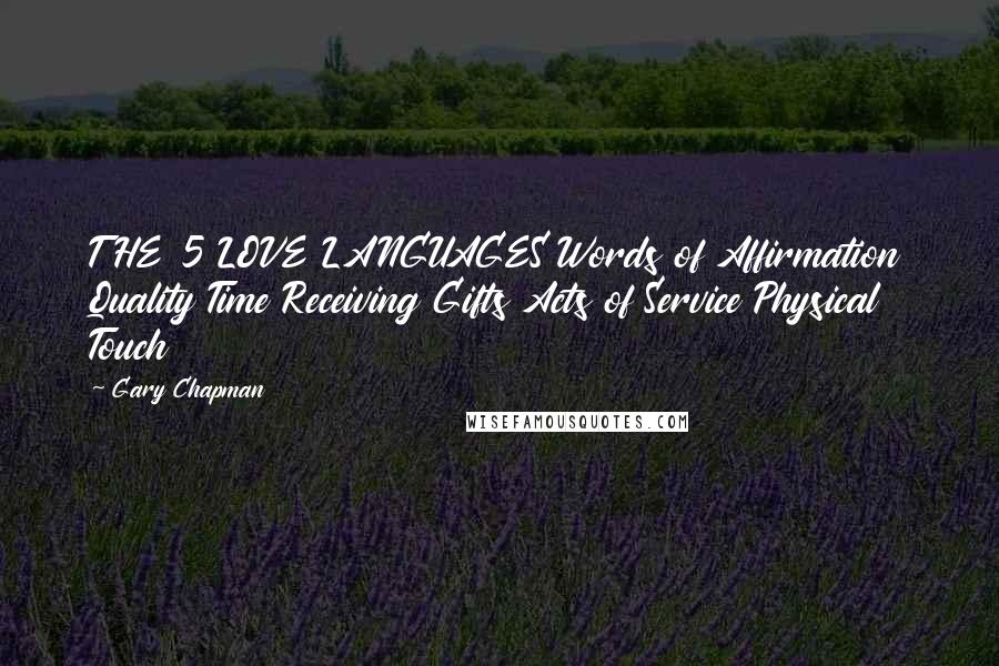 Gary Chapman Quotes: THE 5 LOVE LANGUAGES Words of Affirmation Quality Time Receiving Gifts Acts of Service Physical Touch