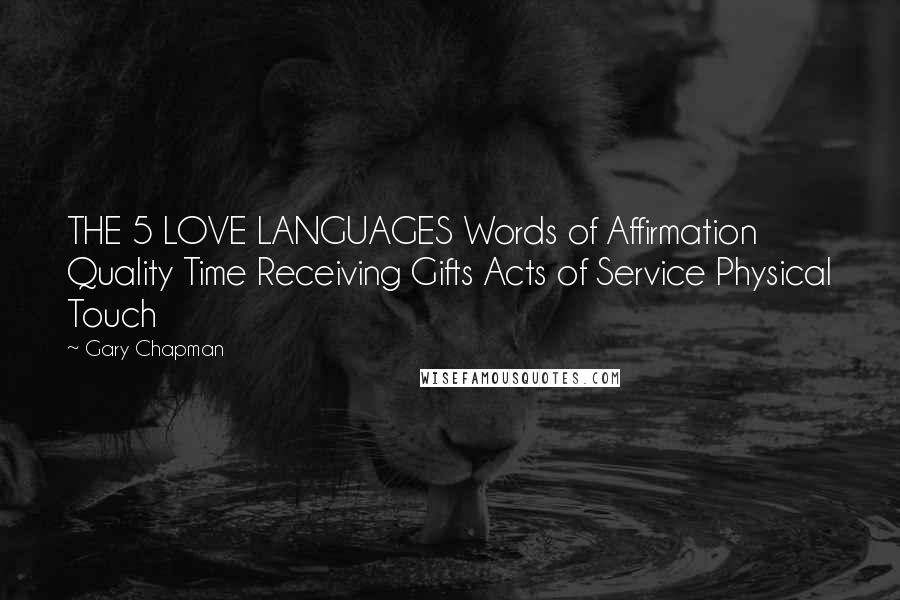 Gary Chapman Quotes: THE 5 LOVE LANGUAGES Words of Affirmation Quality Time Receiving Gifts Acts of Service Physical Touch