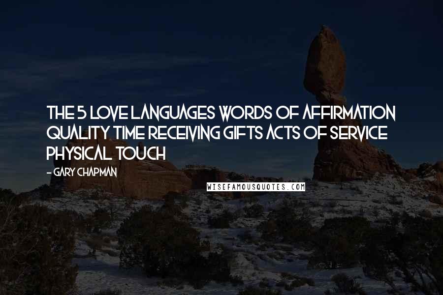 Gary Chapman Quotes: THE 5 LOVE LANGUAGES Words of Affirmation Quality Time Receiving Gifts Acts of Service Physical Touch