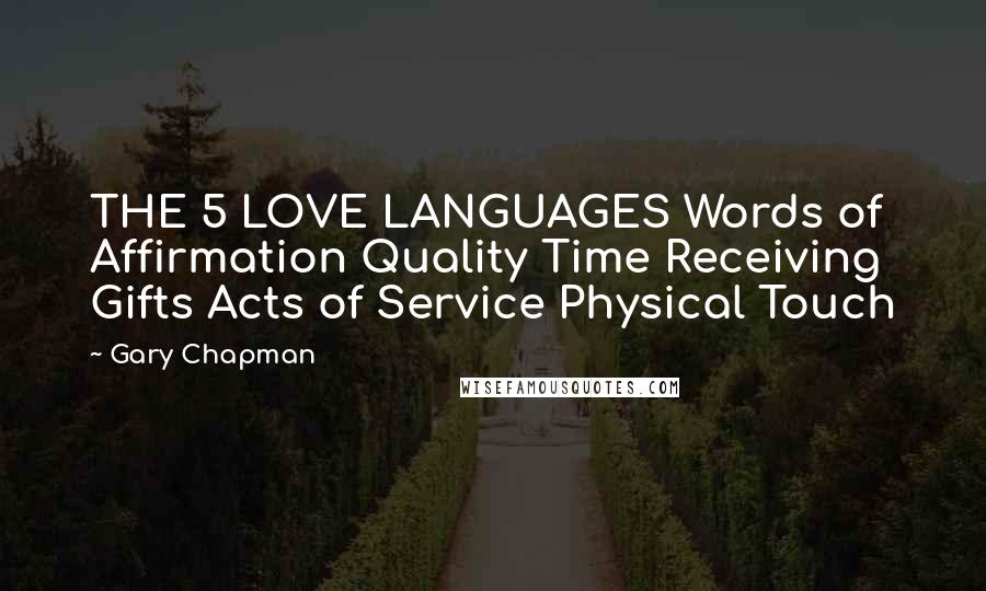 Gary Chapman Quotes: THE 5 LOVE LANGUAGES Words of Affirmation Quality Time Receiving Gifts Acts of Service Physical Touch