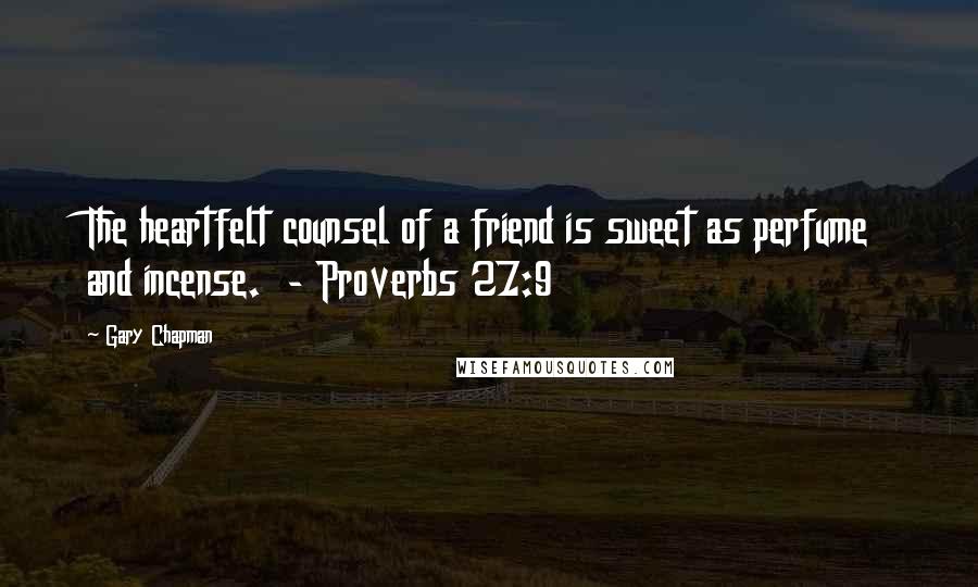 Gary Chapman Quotes: The heartfelt counsel of a friend is sweet as perfume and incense.  - Proverbs 27:9