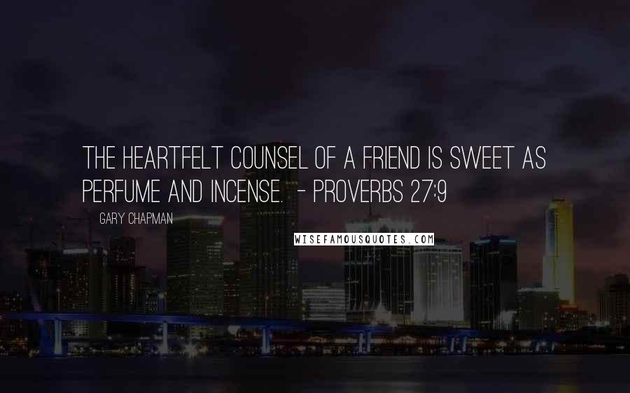 Gary Chapman Quotes: The heartfelt counsel of a friend is sweet as perfume and incense.  - Proverbs 27:9