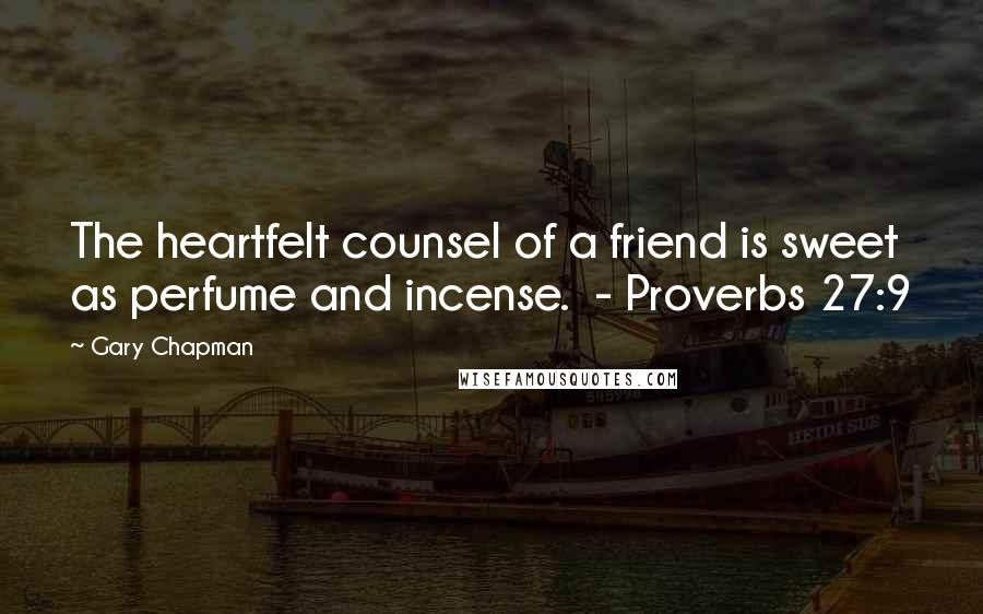 Gary Chapman Quotes: The heartfelt counsel of a friend is sweet as perfume and incense.  - Proverbs 27:9