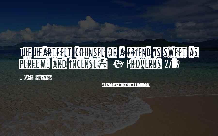 Gary Chapman Quotes: The heartfelt counsel of a friend is sweet as perfume and incense.  - Proverbs 27:9