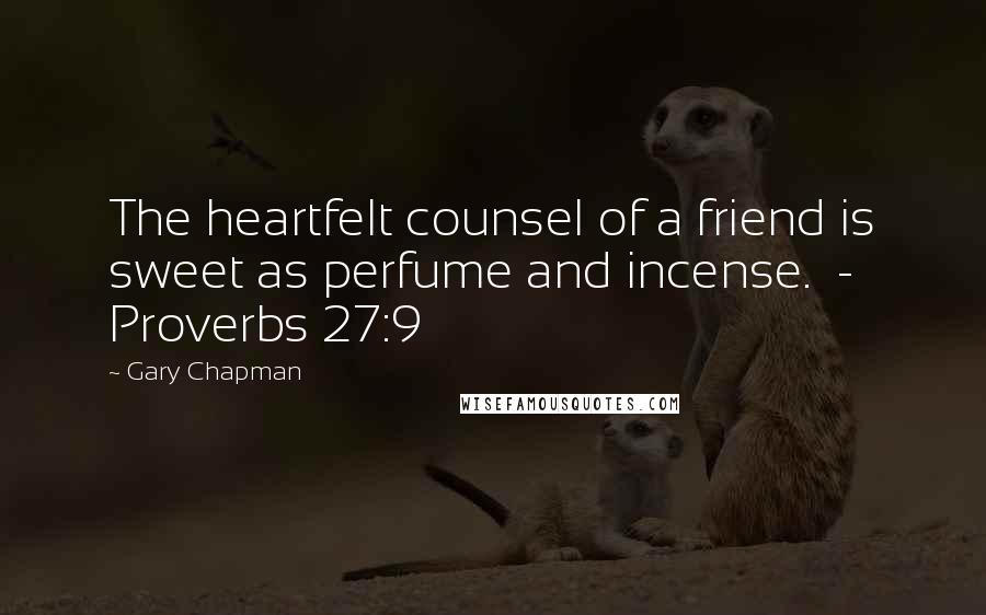 Gary Chapman Quotes: The heartfelt counsel of a friend is sweet as perfume and incense.  - Proverbs 27:9