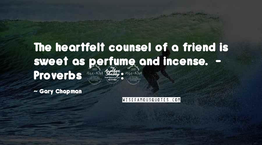 Gary Chapman Quotes: The heartfelt counsel of a friend is sweet as perfume and incense.  - Proverbs 27:9