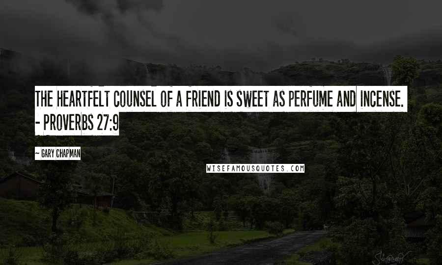 Gary Chapman Quotes: The heartfelt counsel of a friend is sweet as perfume and incense.  - Proverbs 27:9