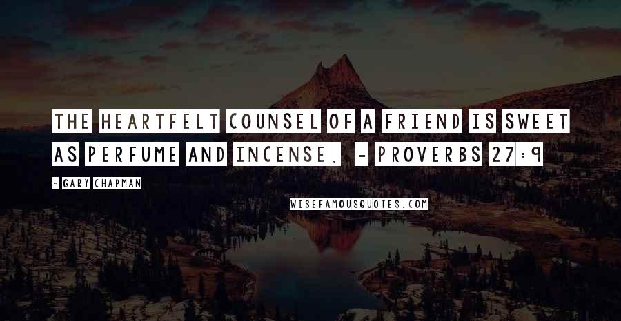 Gary Chapman Quotes: The heartfelt counsel of a friend is sweet as perfume and incense.  - Proverbs 27:9