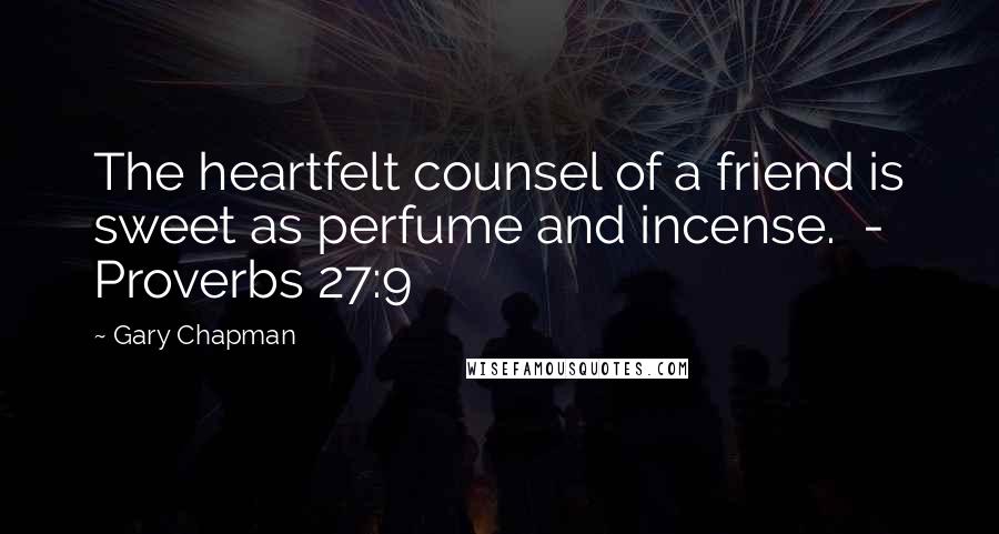 Gary Chapman Quotes: The heartfelt counsel of a friend is sweet as perfume and incense.  - Proverbs 27:9