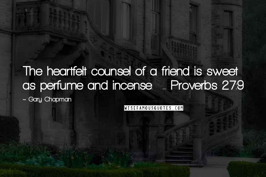 Gary Chapman Quotes: The heartfelt counsel of a friend is sweet as perfume and incense.  - Proverbs 27:9