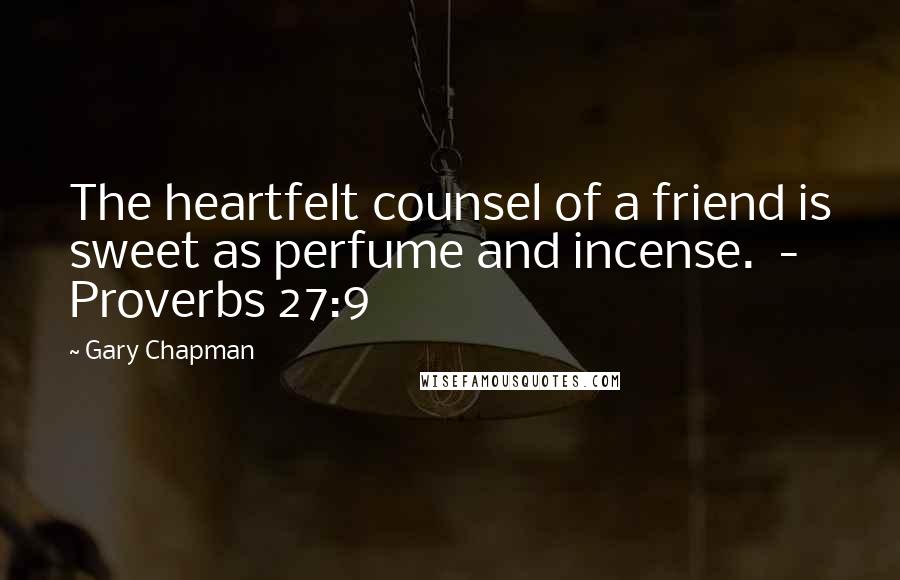 Gary Chapman Quotes: The heartfelt counsel of a friend is sweet as perfume and incense.  - Proverbs 27:9