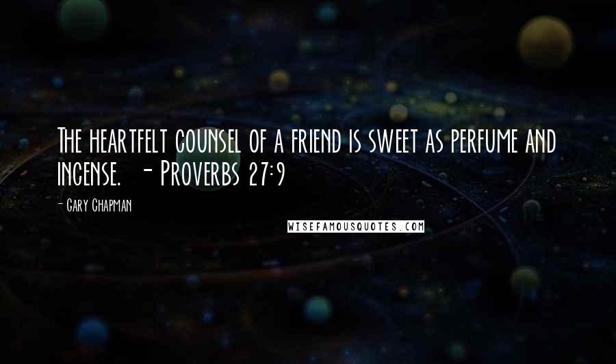 Gary Chapman Quotes: The heartfelt counsel of a friend is sweet as perfume and incense.  - Proverbs 27:9