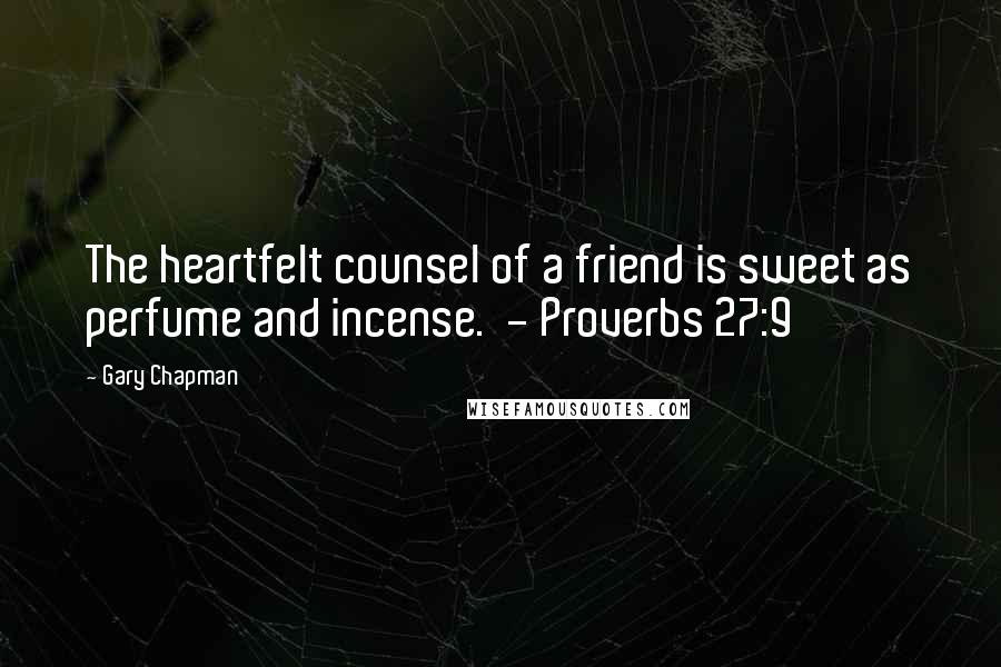 Gary Chapman Quotes: The heartfelt counsel of a friend is sweet as perfume and incense.  - Proverbs 27:9