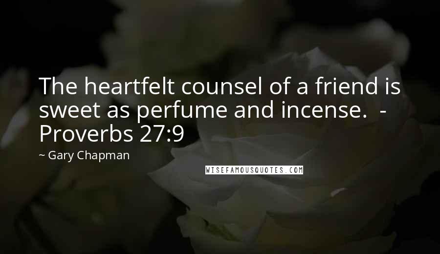 Gary Chapman Quotes: The heartfelt counsel of a friend is sweet as perfume and incense.  - Proverbs 27:9