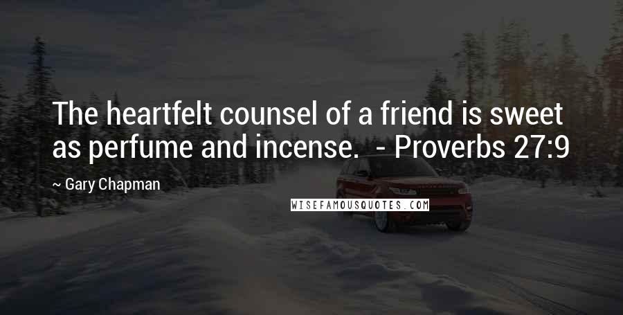 Gary Chapman Quotes: The heartfelt counsel of a friend is sweet as perfume and incense.  - Proverbs 27:9