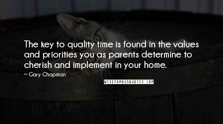 Gary Chapman Quotes: The key to quality time is found in the values and priorities you as parents determine to cherish and implement in your home.