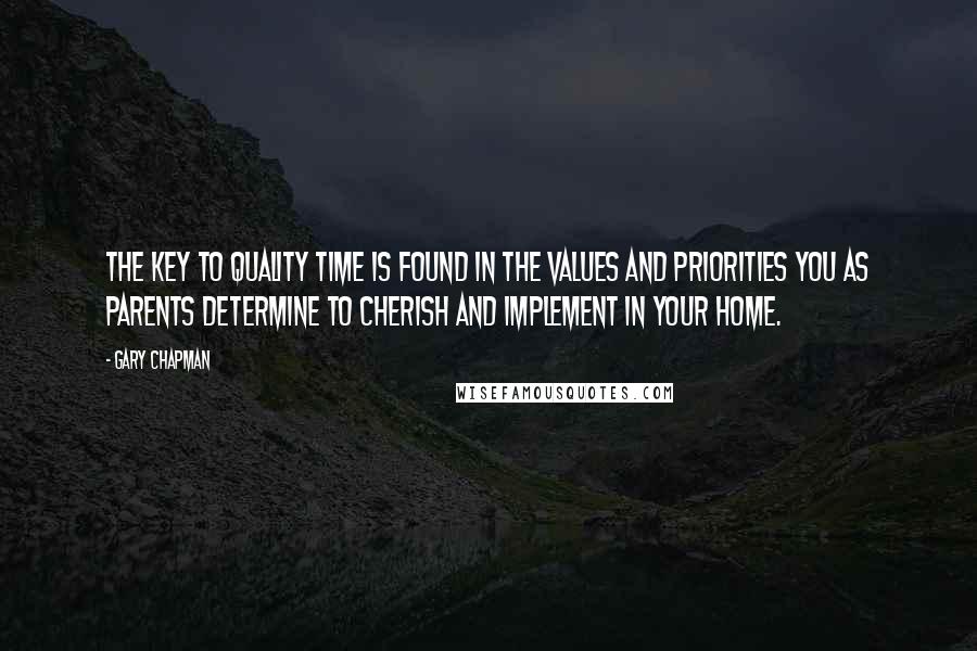 Gary Chapman Quotes: The key to quality time is found in the values and priorities you as parents determine to cherish and implement in your home.