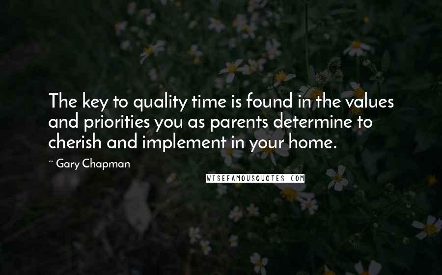 Gary Chapman Quotes: The key to quality time is found in the values and priorities you as parents determine to cherish and implement in your home.