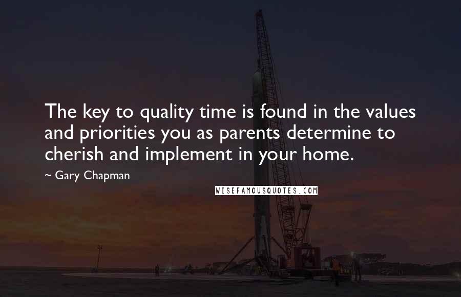 Gary Chapman Quotes: The key to quality time is found in the values and priorities you as parents determine to cherish and implement in your home.