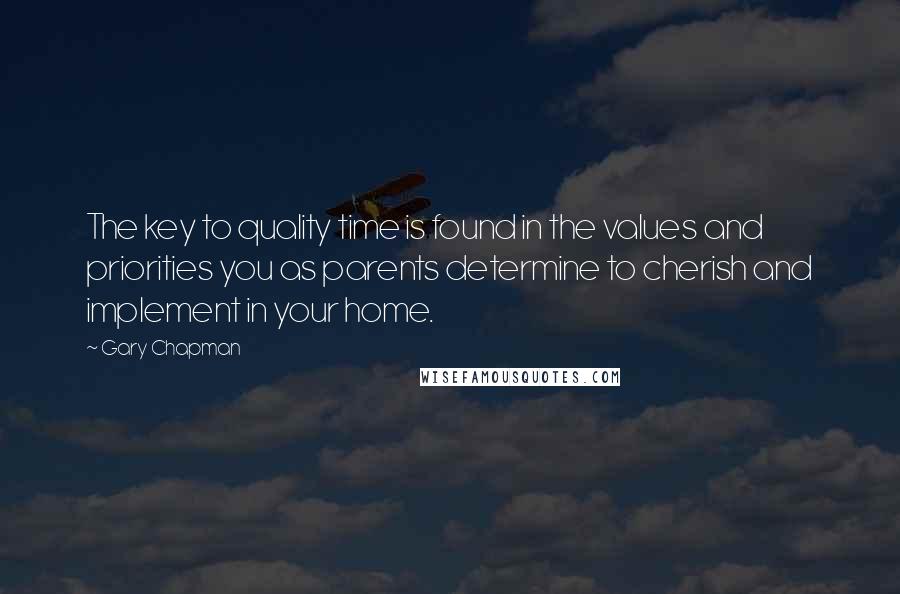 Gary Chapman Quotes: The key to quality time is found in the values and priorities you as parents determine to cherish and implement in your home.
