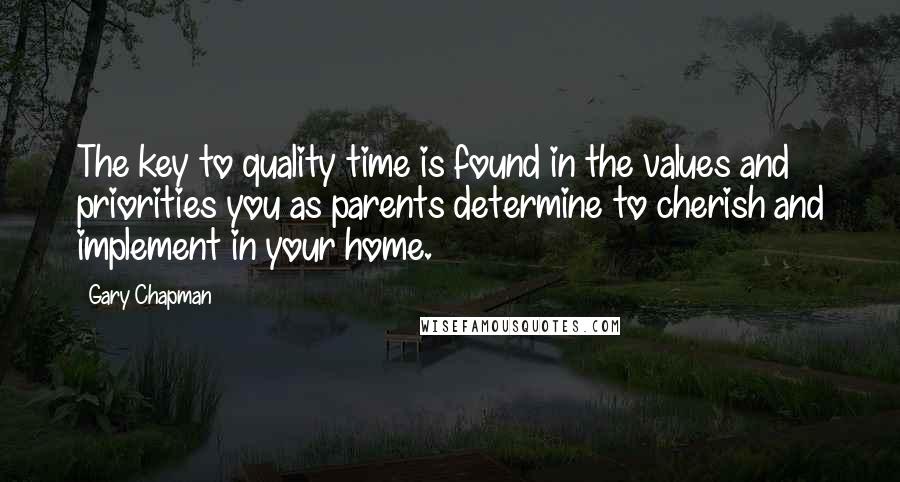 Gary Chapman Quotes: The key to quality time is found in the values and priorities you as parents determine to cherish and implement in your home.