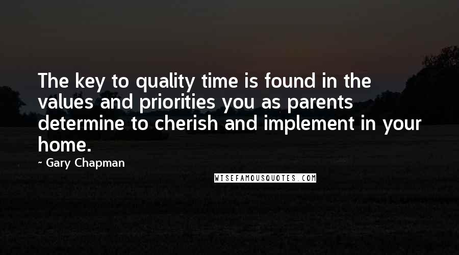 Gary Chapman Quotes: The key to quality time is found in the values and priorities you as parents determine to cherish and implement in your home.