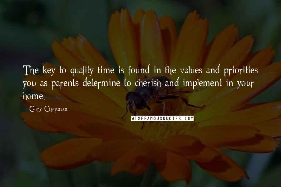 Gary Chapman Quotes: The key to quality time is found in the values and priorities you as parents determine to cherish and implement in your home.