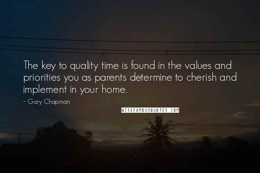 Gary Chapman Quotes: The key to quality time is found in the values and priorities you as parents determine to cherish and implement in your home.