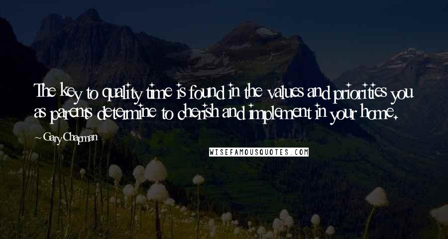 Gary Chapman Quotes: The key to quality time is found in the values and priorities you as parents determine to cherish and implement in your home.