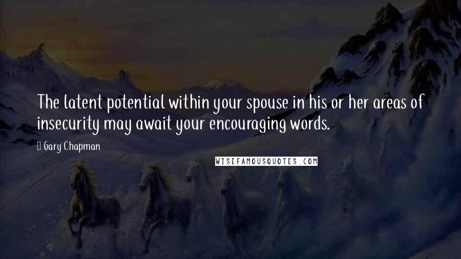 Gary Chapman Quotes: The latent potential within your spouse in his or her areas of insecurity may await your encouraging words.