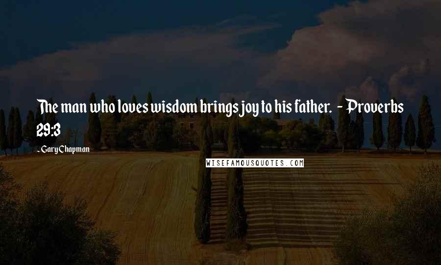 Gary Chapman Quotes: The man who loves wisdom brings joy to his father.  - Proverbs 29:3