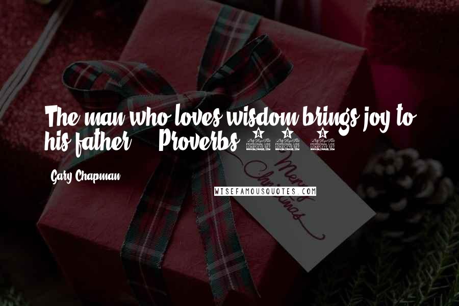 Gary Chapman Quotes: The man who loves wisdom brings joy to his father.  - Proverbs 29:3