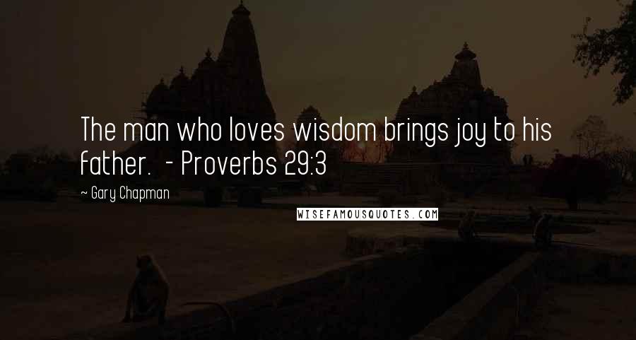 Gary Chapman Quotes: The man who loves wisdom brings joy to his father.  - Proverbs 29:3