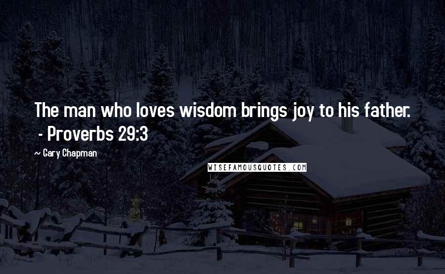 Gary Chapman Quotes: The man who loves wisdom brings joy to his father.  - Proverbs 29:3