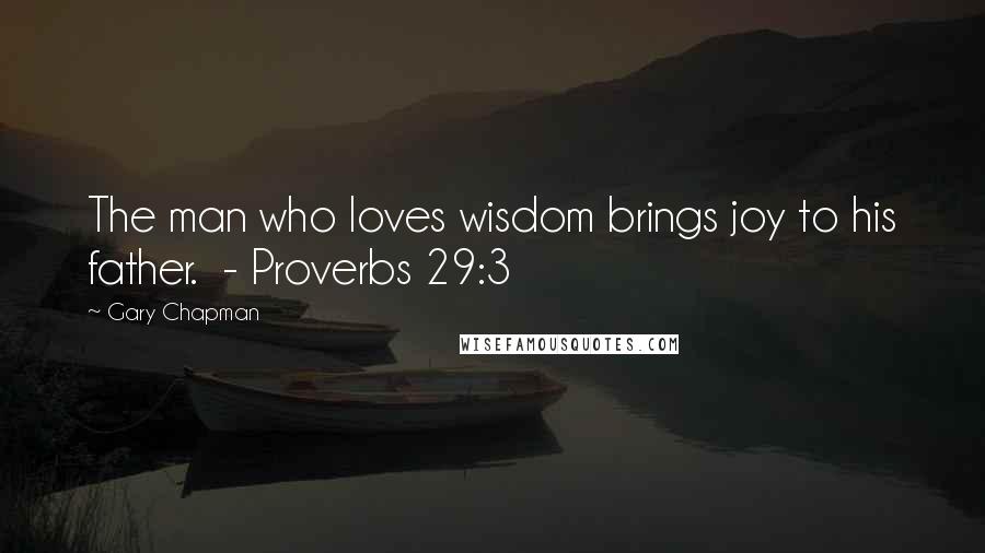 Gary Chapman Quotes: The man who loves wisdom brings joy to his father.  - Proverbs 29:3