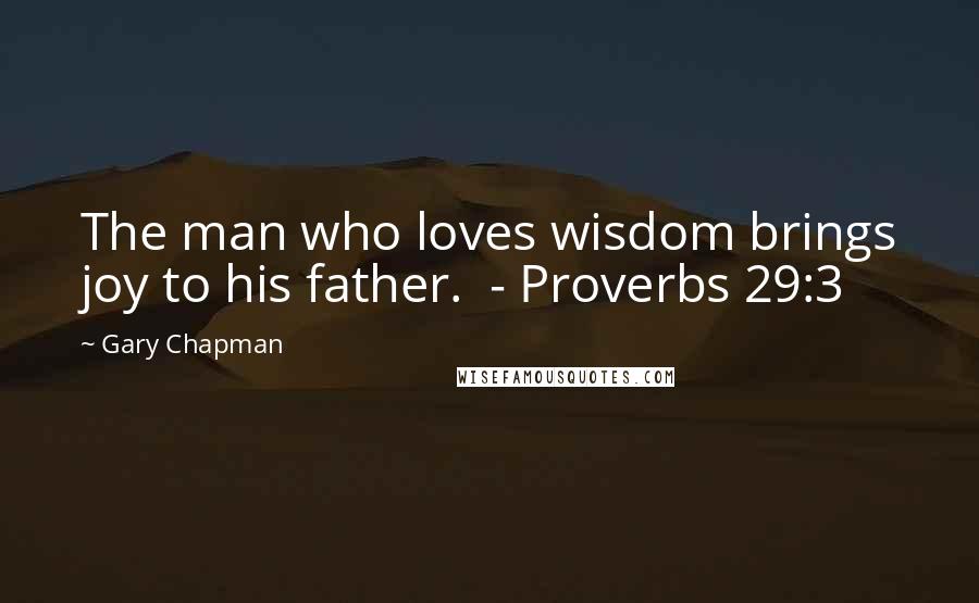 Gary Chapman Quotes: The man who loves wisdom brings joy to his father.  - Proverbs 29:3