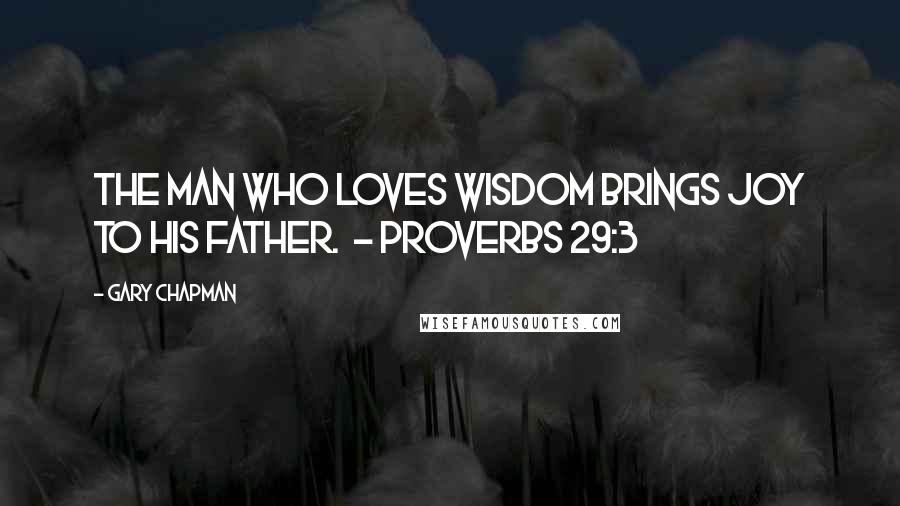 Gary Chapman Quotes: The man who loves wisdom brings joy to his father.  - Proverbs 29:3