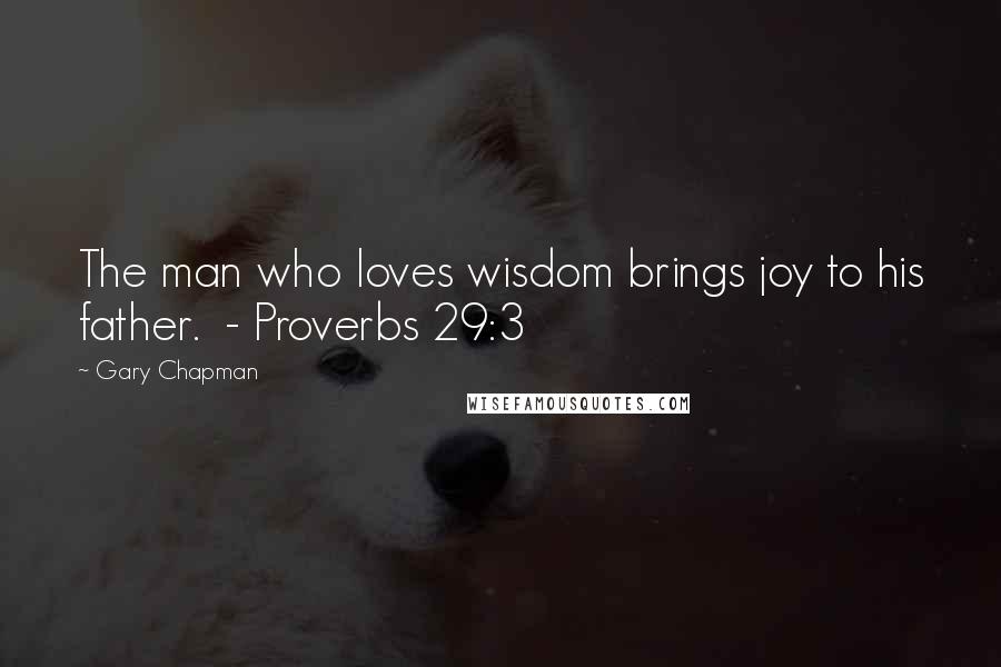 Gary Chapman Quotes: The man who loves wisdom brings joy to his father.  - Proverbs 29:3