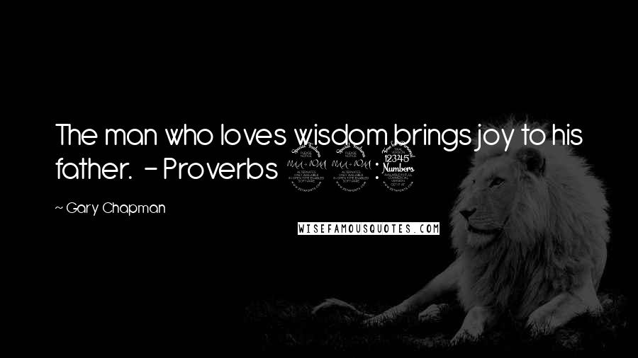 Gary Chapman Quotes: The man who loves wisdom brings joy to his father.  - Proverbs 29:3