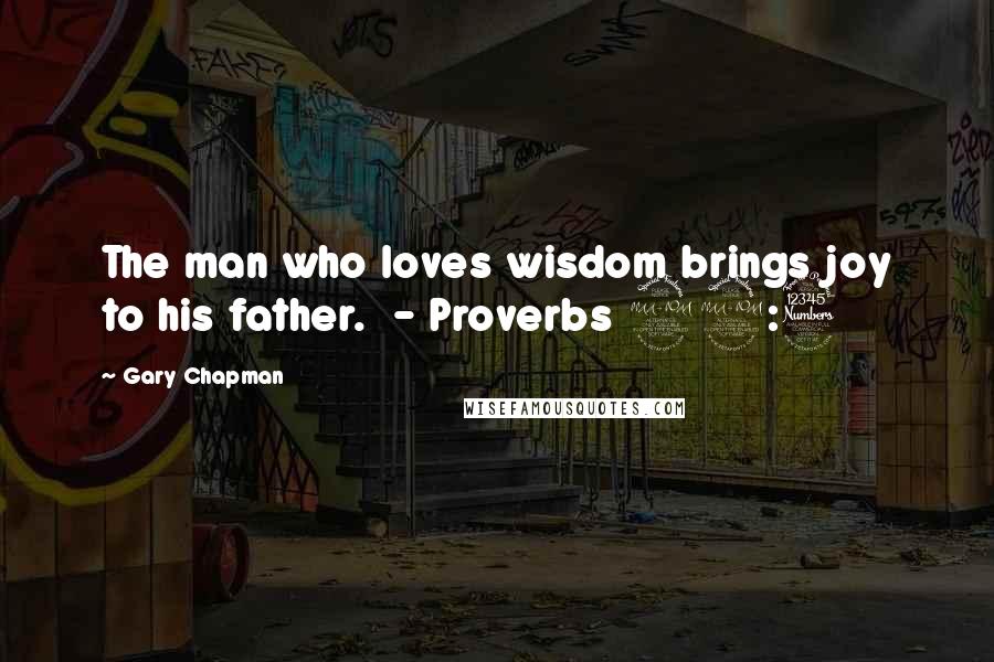 Gary Chapman Quotes: The man who loves wisdom brings joy to his father.  - Proverbs 29:3