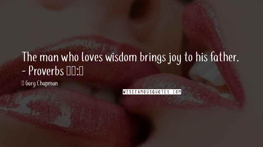 Gary Chapman Quotes: The man who loves wisdom brings joy to his father.  - Proverbs 29:3