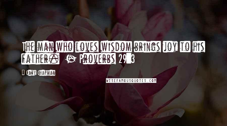 Gary Chapman Quotes: The man who loves wisdom brings joy to his father.  - Proverbs 29:3