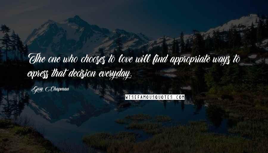 Gary Chapman Quotes: The one who chooses to love will find appropriate ways to express that decision everyday.