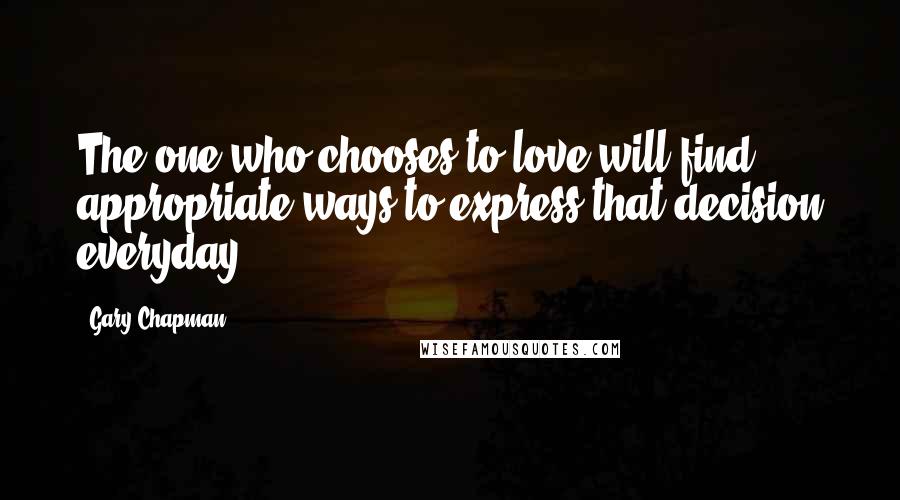 Gary Chapman Quotes: The one who chooses to love will find appropriate ways to express that decision everyday.