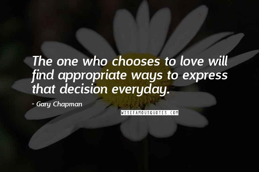 Gary Chapman Quotes: The one who chooses to love will find appropriate ways to express that decision everyday.